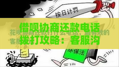 借呗协商还款电话拨打攻略：客服沟通技巧及注意事项