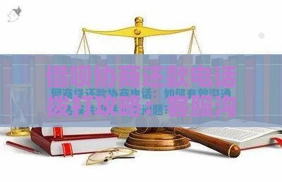 借呗协商还款电话拨打攻略：客服沟通技巧及注意事项