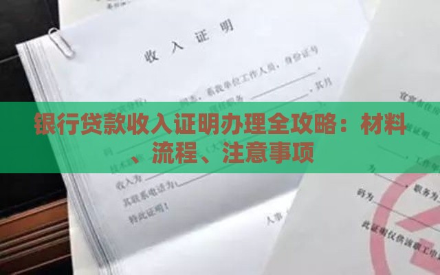银行贷款收入证明办理全攻略：材料、流程、注意事项