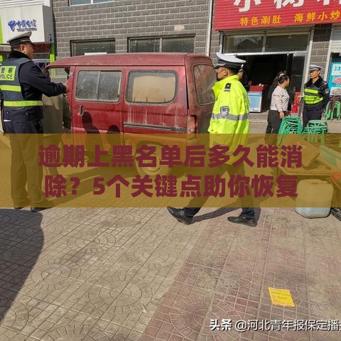 逾期上黑名单后多久能消除？5个关键点助你恢复信用