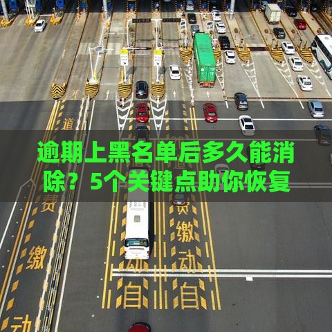 逾期上黑名单后多久能消除？5个关键点助你恢复信用