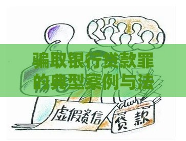 骗取银行贷款罪的典型案例与法律后果分析 骗取银行贷款罪的典型案例与法律后果分析