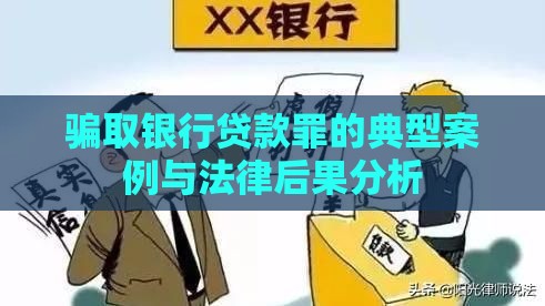 骗取银行贷款罪的典型案例与法律后果分析 骗取银行贷款罪的典型案例与法律后果分析