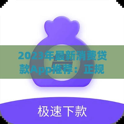 2023年最新消费贷款App推荐：正规平台快速借款攻略