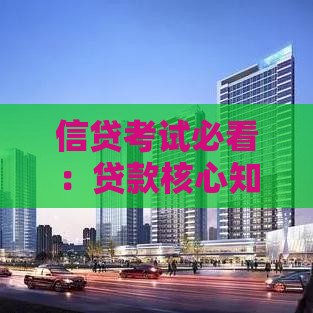 信贷考试必看：贷款核心知识点与备考全攻略