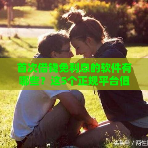 首次借钱免利息的软件有哪些？这5个正规平台值得选