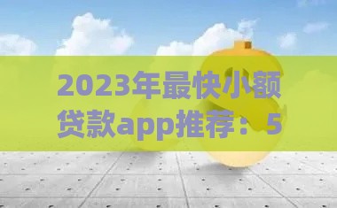 2023年最快小额贷款app推荐：5分钟到账，轻松解决资金需求
