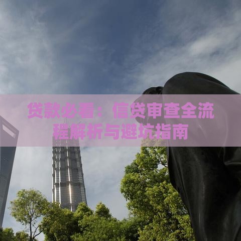 贷款必看:信贷审查全流程解析与避坑指南 贷款必看:信贷审查全流程解析与避坑指南