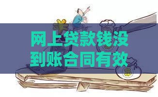 网上贷款钱没到账合同有效吗？3分钟看懂法律关键点