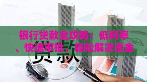 银行贷款全攻略：低利率、快速审批，轻松解决资金需求