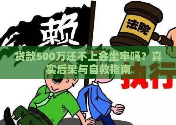 贷款500万还不上会坐牢吗？真实后果与自救指南
