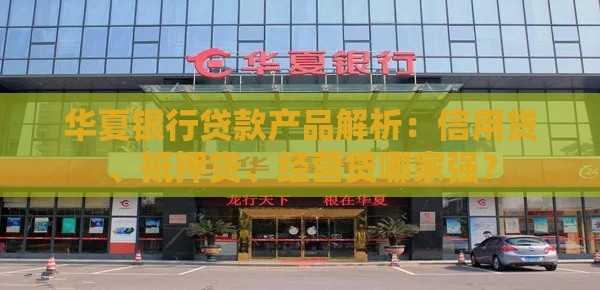 华夏银行贷款产品解析：信用贷、抵押贷、经营贷哪家强？