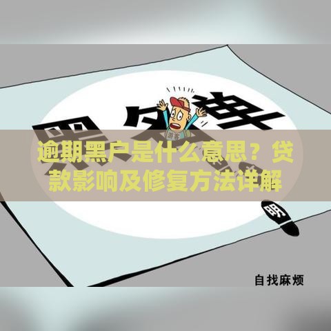 逾期黑户是什么意思？贷款影响及修复方法详解