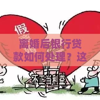 离婚后银行贷款如何处理？这5个关键点必须了解！