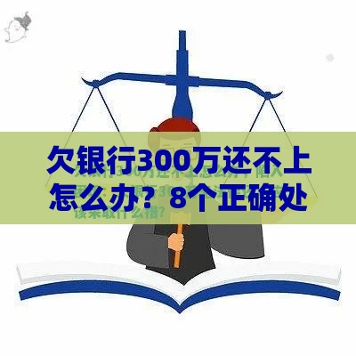 欠银行300万还不上怎么办?8个正确处理方案 欠银行300万还不上怎么办?8个正确处理方案
