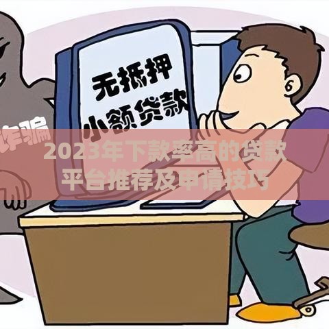 2023年下款率高的贷款平台推荐及申请技巧