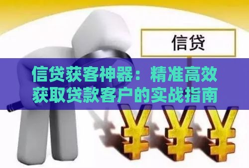 信贷获客神器:精准高效获取贷款客户的实战指南 信贷获客神器:精准高效获取贷款客户的实战指南