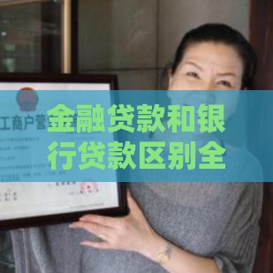金融贷款和银行贷款区别全解析:哪个更适合你? 金融贷款和银行贷款区别全解析:哪个更适合你?