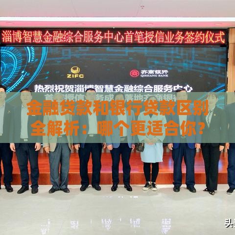 金融贷款和银行贷款区别全解析:哪个更适合你? 金融贷款和银行贷款区别全解析:哪个更适合你?