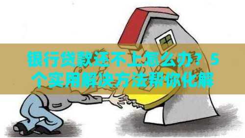 银行贷款还不上怎么办？5个实用解决方法帮你化解危机