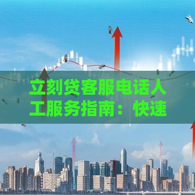 立刻贷客服电话人工服务指南：快速联系方法与常见问题解答