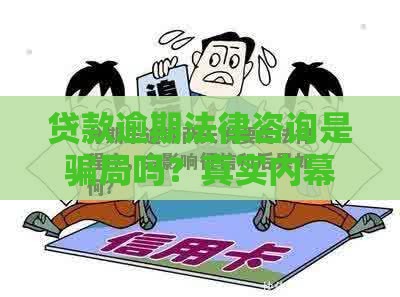 贷款逾期法律咨询是骗局吗？真实内幕解析