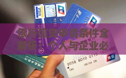 银行信贷申请条件全解析：个人与企业必备指南