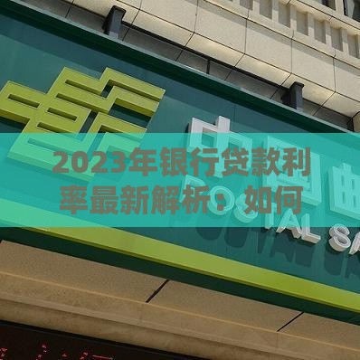 2023年银行贷款利率最新解析：如何选对贷款方案