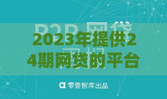 2023年提供24期网贷的平台有哪些?10家靠谱机构推荐 2023年提供24期网贷的平台有哪些?10家靠谱机构推荐