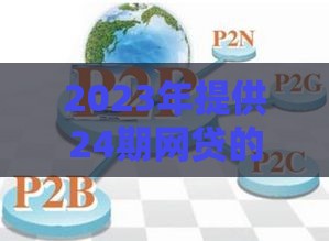 2023年提供24期网贷的平台有哪些?10家靠谱机构推荐 2023年提供24期网贷的平台有哪些?10家靠谱机构推荐