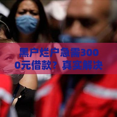 黑户烂户急需3000元借款？真实解决方案汇总