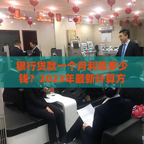 银行贷款一个月利息多少钱？2023年最新计算方法与影响因素解析