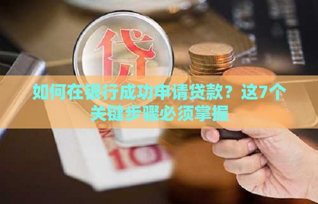 如何在银行成功申请贷款？这7个关键步骤必须掌握
