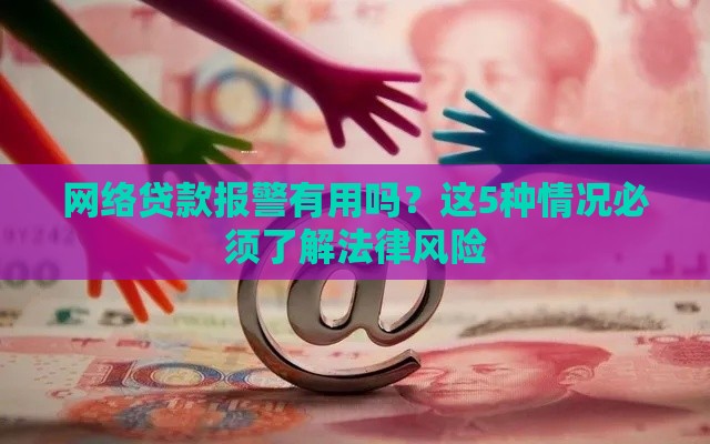 网络贷款报警有用吗？这5种情况必须了解法律风险