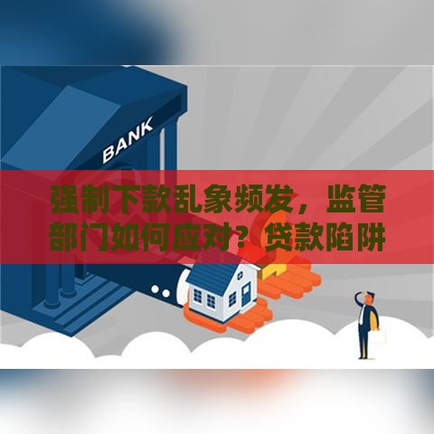 强制下款乱象频发，监管部门如何应对？贷款陷阱防范指南
