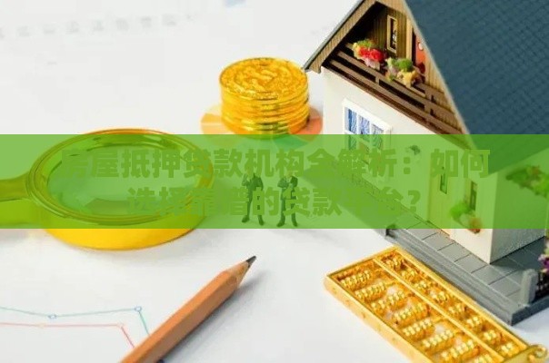 房屋抵押贷款机构全解析:如何选择靠谱的贷款平台? 房屋抵押贷款机构全解析:如何选择靠谱的贷款平台?