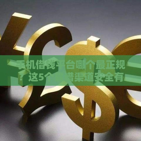 手机借钱平台哪个最正规？这5个靠谱渠道安全有保障