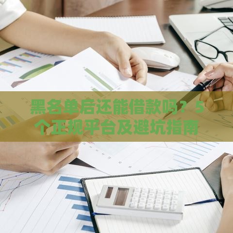 黑名单后还能借款吗？5个正规平台及避坑指南