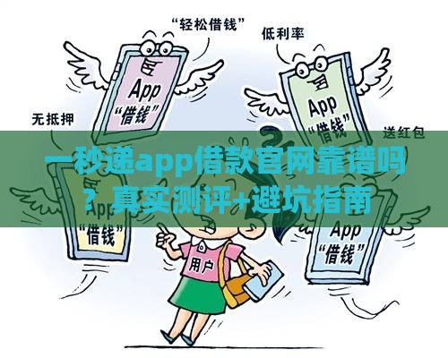 一秒递app借款官网靠谱吗？真实测评+避坑指南