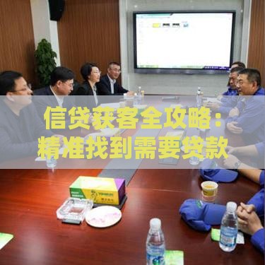 信贷获客全攻略：精准找到需要贷款的客户方法