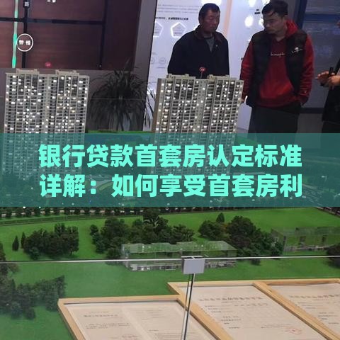 银行贷款首套房认定标准详解：如何享受首套房利率优惠？