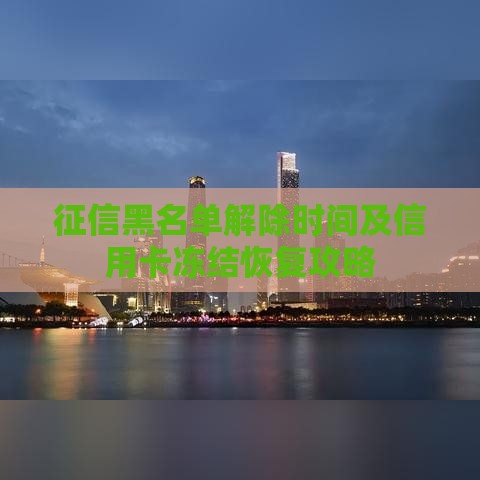 征信黑名单解除时间及信用卡冻结恢复攻略