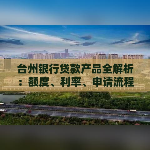 台州银行贷款产品全解析：额度、利率、申请流程一步到位