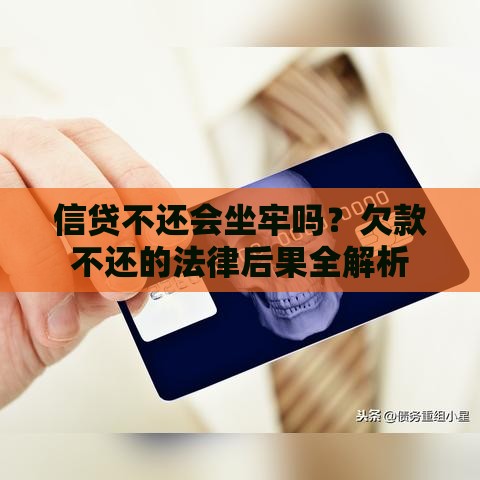 信贷不还会坐牢吗？欠款不还的法律后果全解析