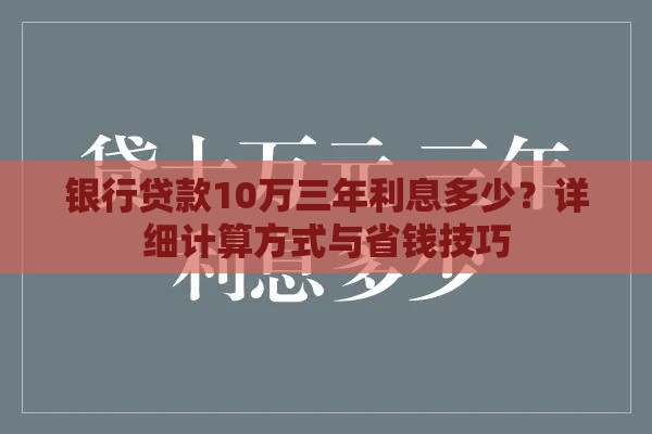 银行贷款10万三年利息多少?详细计算方式与省钱技巧 银行贷款10万三年利息多少?详细计算方式与省钱技巧