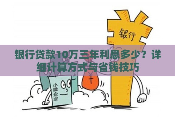 银行贷款10万三年利息多少?详细计算方式与省钱技巧 银行贷款10万三年利息多少?详细计算方式与省钱技巧