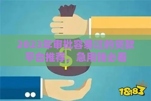 2023年审批容易过的贷款平台推荐，急用钱必看