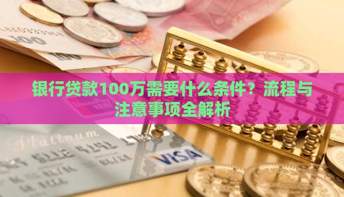 银行贷款100万需要什么条件？流程与注意事项全解析