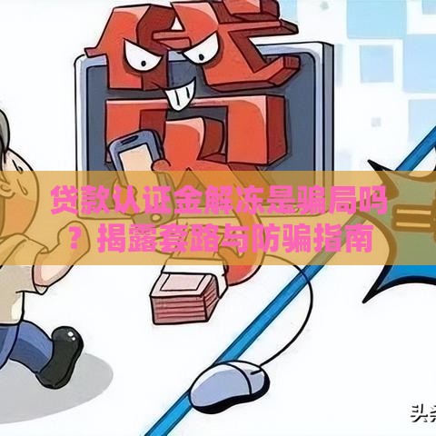 贷款认证金解冻是骗局吗？揭露套路与防骗指南