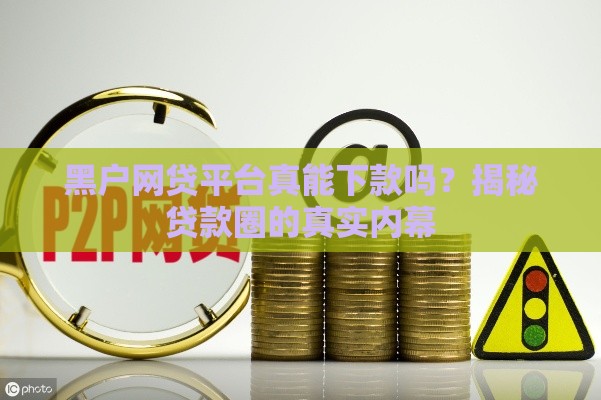 黑户网贷平台真能下款吗？揭秘贷款圈的真实内幕
